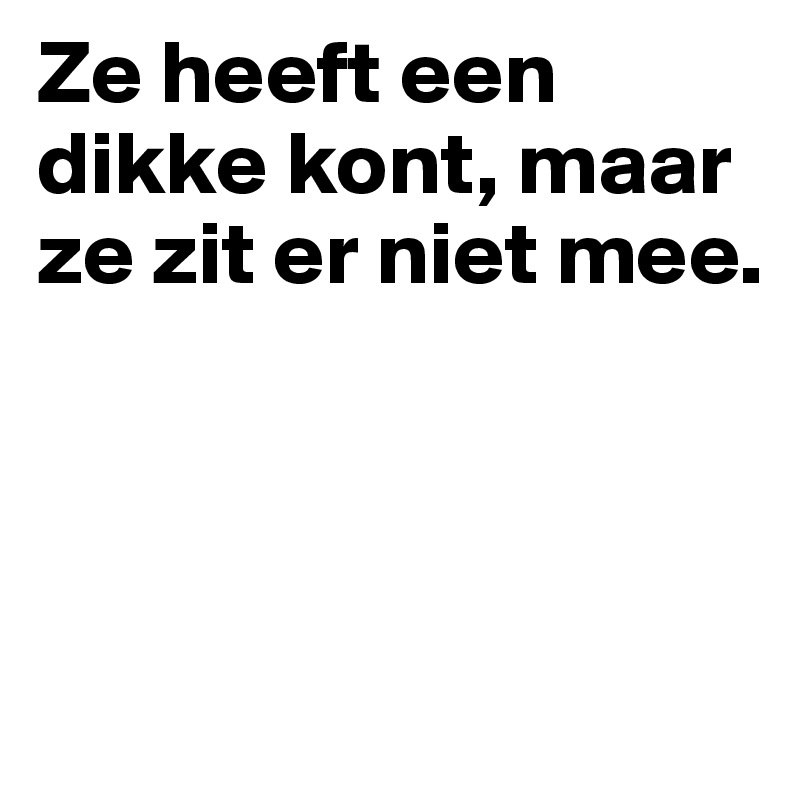 Ze heeft een dikke kont, maar ze zit er niet mee. 



