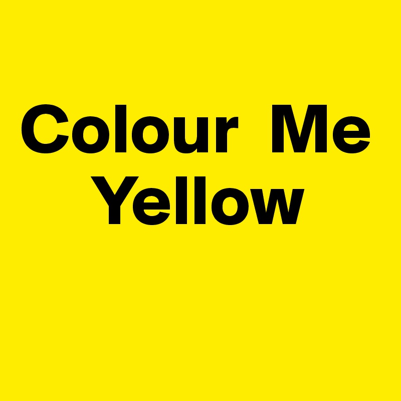 
Colour  Me
     Yellow

