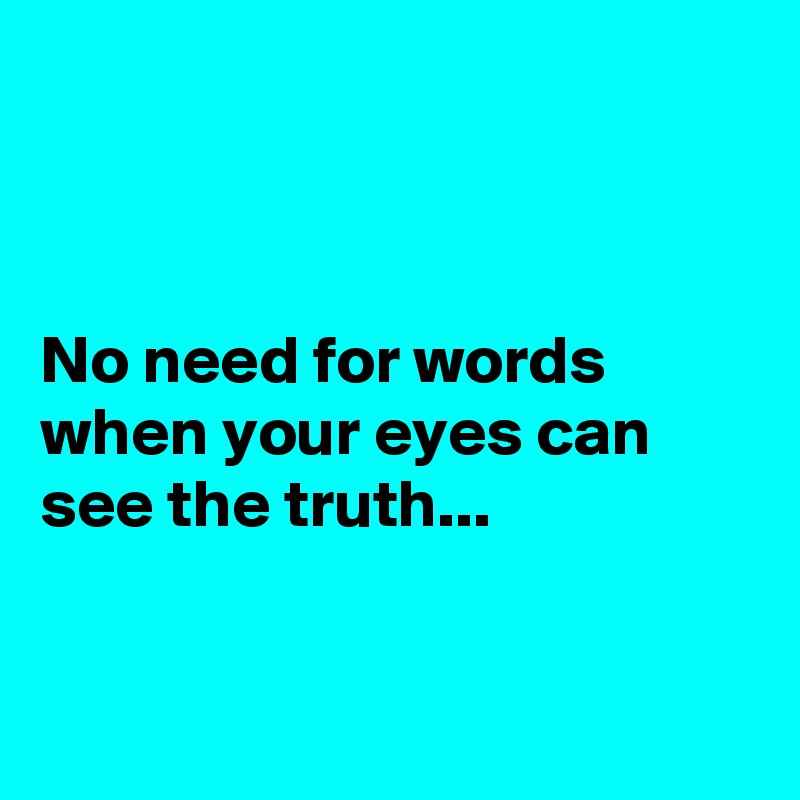 



No need for words when your eyes can see the truth...



