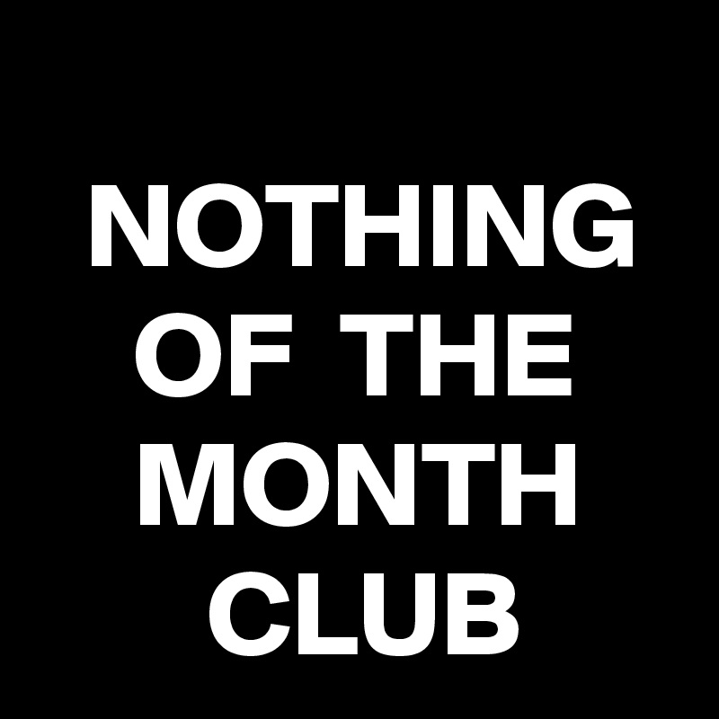 
  NOTHING
    OF  THE
    MONTH
       CLUB