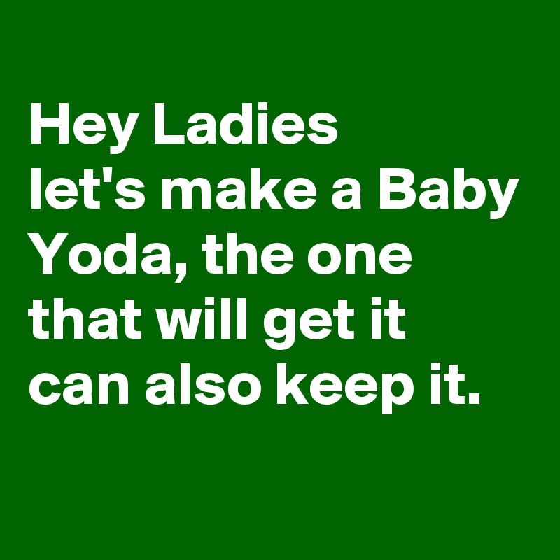 
Hey Ladies
let's make a Baby Yoda, the one that will get it can also keep it.
