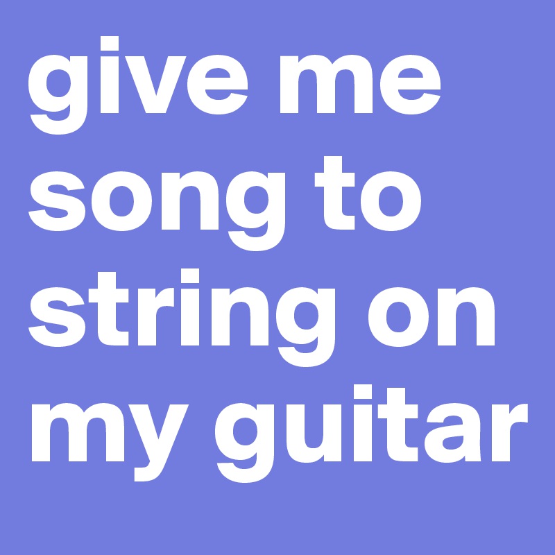 give me song to string on my guitar