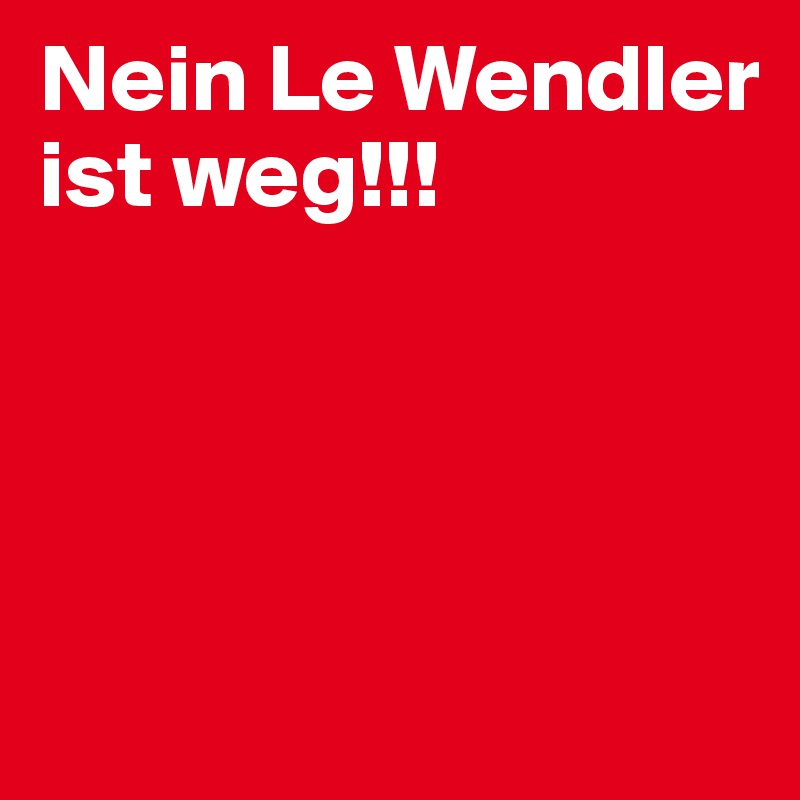 Nein Le Wendler ist weg!!!




