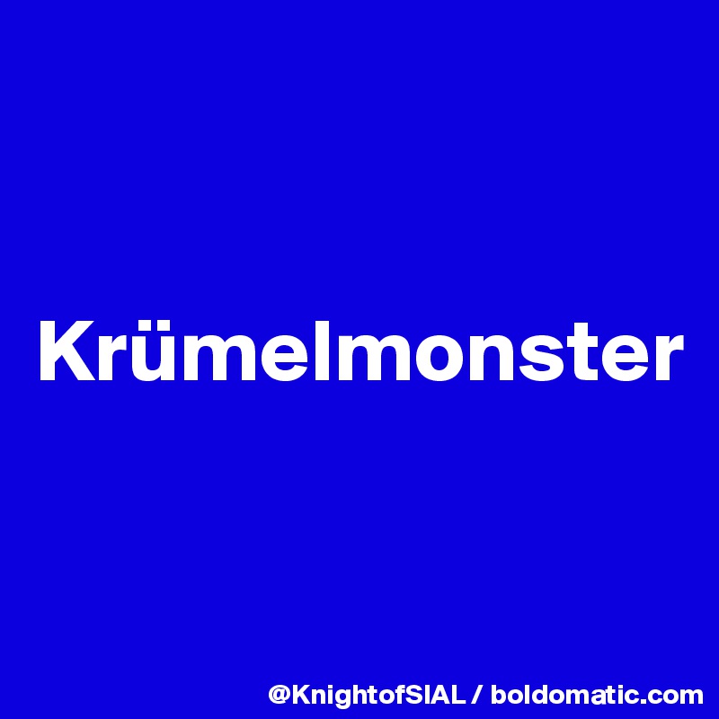 


Krümelmonster



