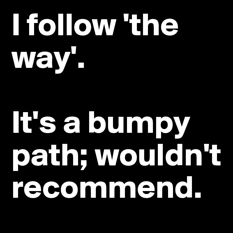 I follow 'the way'.  

It's a bumpy path; wouldn't recommend.