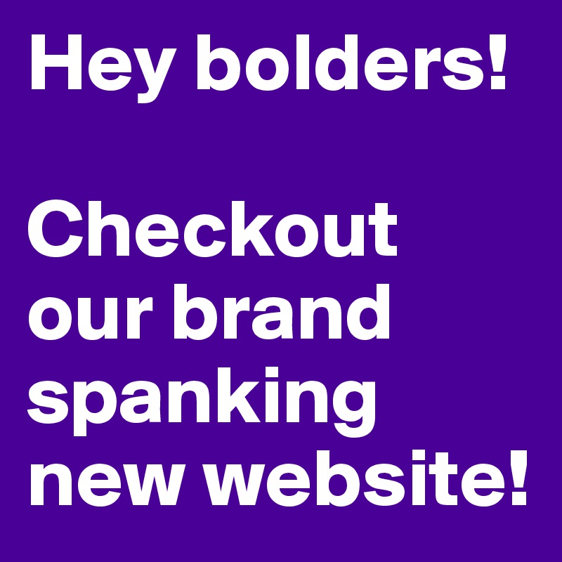Hey bolders!

Checkout our brand spanking new website!