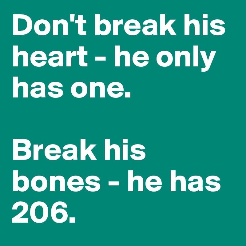 Don't break his heart - he only has one. 

Break his bones - he has 206. 