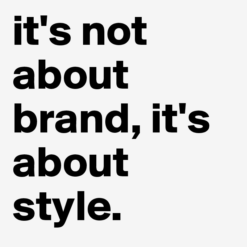 it's not about brand, it's about style. 