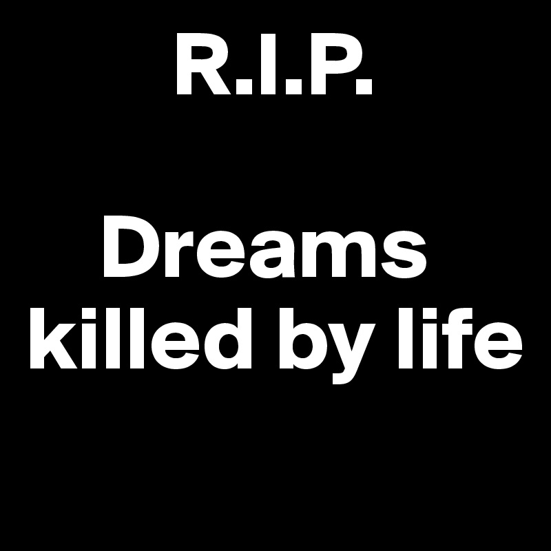         R.I.P.                

    Dreams killed by life

