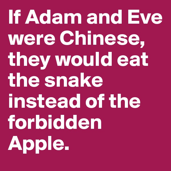 If Adam and Eve were Chinese, 
they would eat the snake instead of the forbidden Apple.