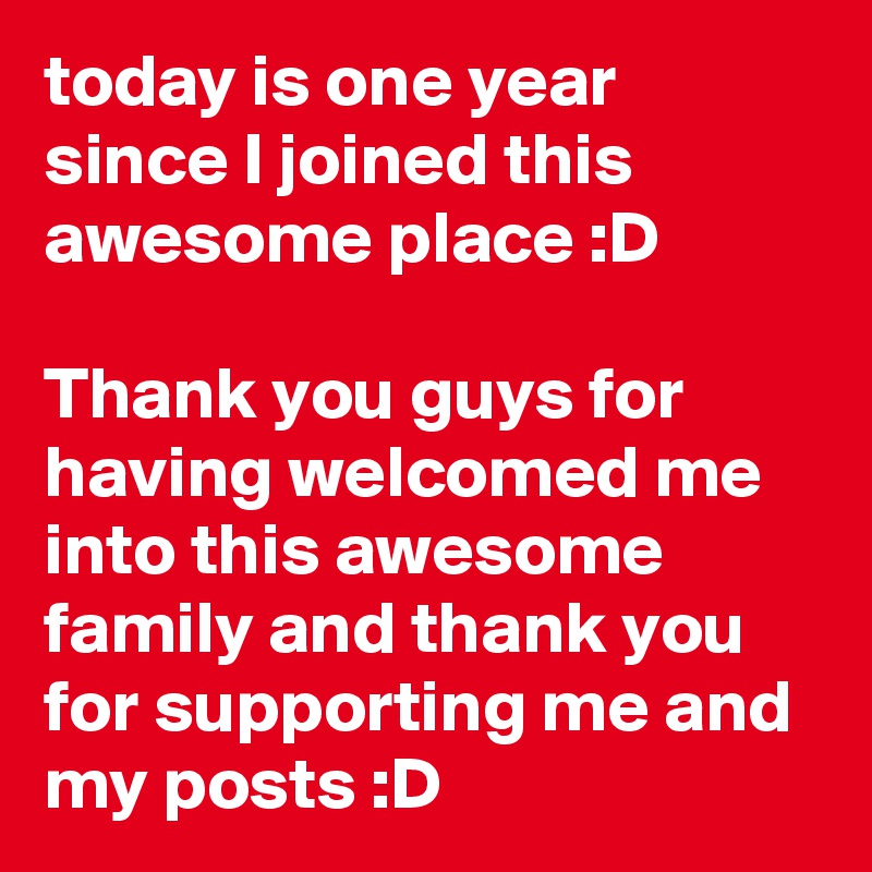 today is one year since I joined this awesome place :D

Thank you guys for having welcomed me into this awesome family and thank you for supporting me and my posts :D