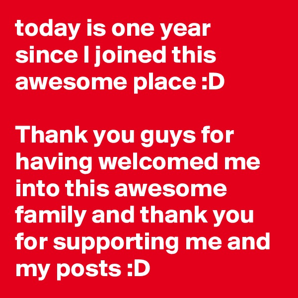 today is one year since I joined this awesome place :D

Thank you guys for having welcomed me into this awesome family and thank you for supporting me and my posts :D