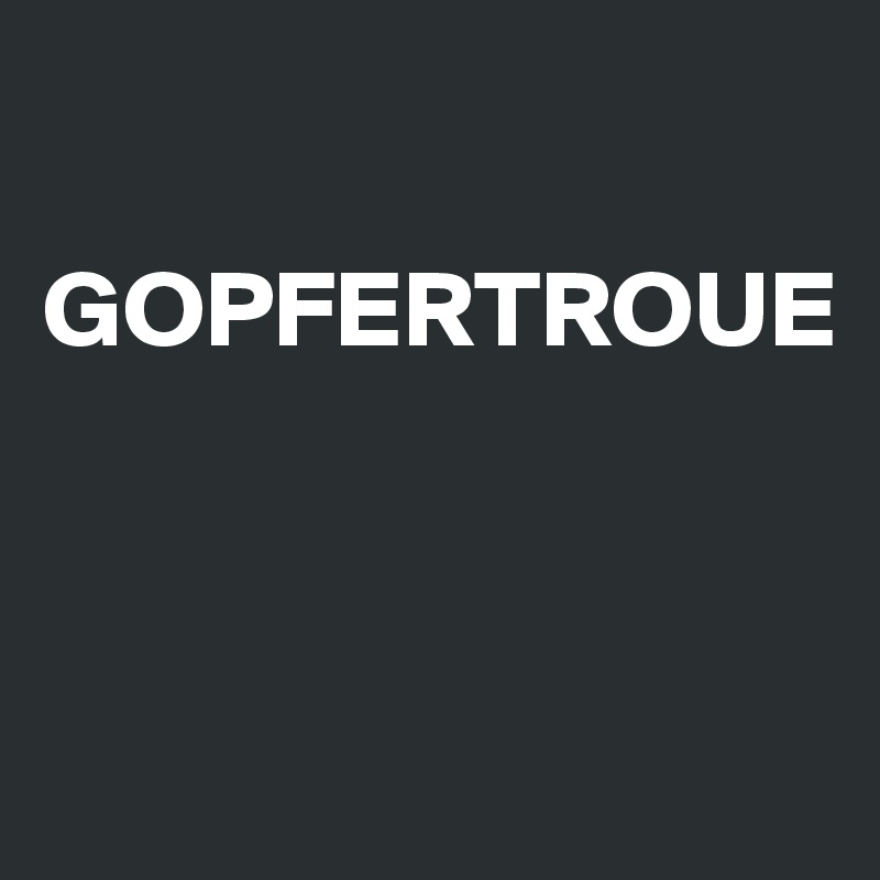 

GOPFERTROUE




