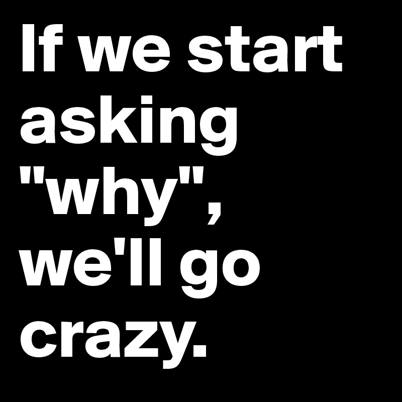 If we start asking "why", we'll go crazy. 