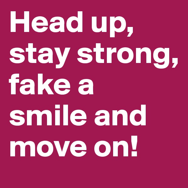 Head up, stay strong, fake a smile and move on!