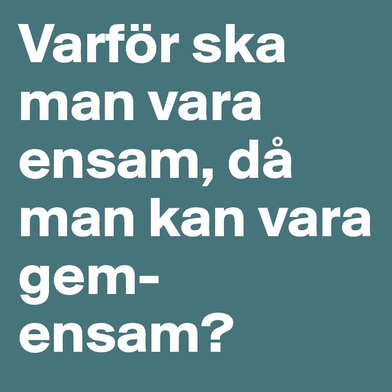 Varför ska man vara ensam, då man kan vara gem-ensam?