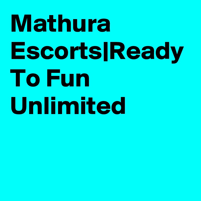 Mathura Escorts|Ready To Fun Unlimited