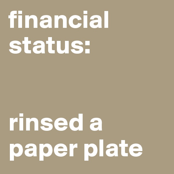 financial status:         


rinsed a paper plate