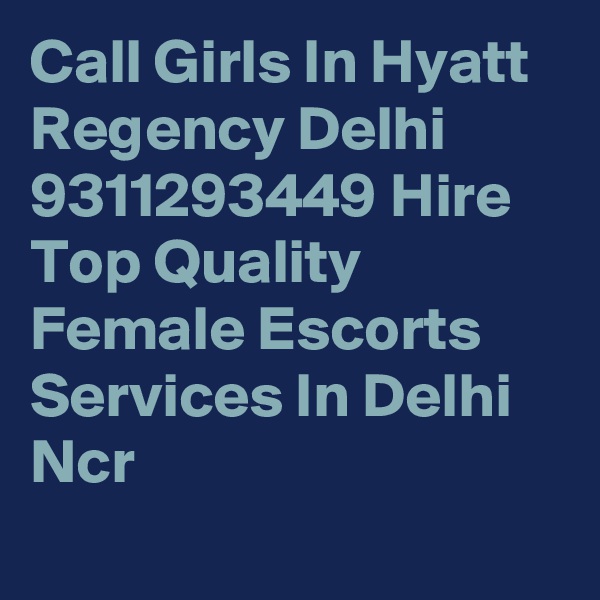 Call Girls In Hyatt Regency Delhi 9311293449 Hire Top Quality Female Escorts Services In Delhi Ncr
