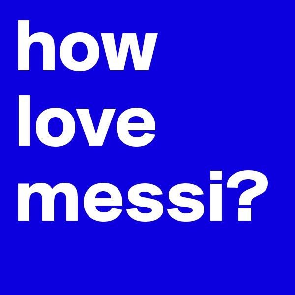 how love messi?