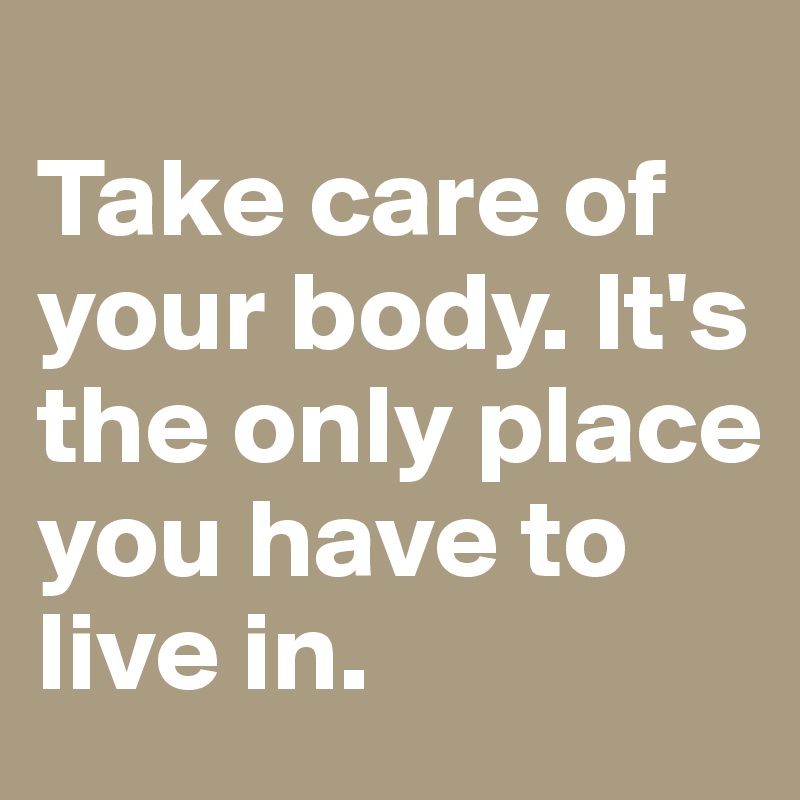 
Take care of your body. It's the only place you have to live in. 