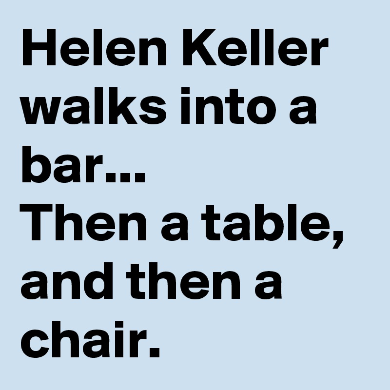 Helen Keller walks into a bar...
Then a table, and then a chair.