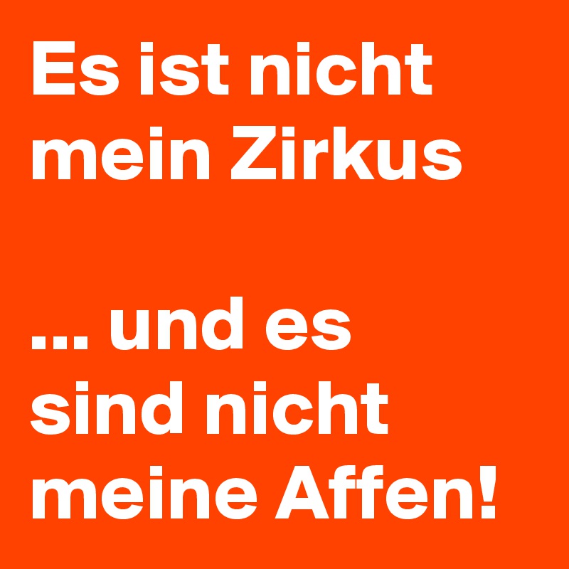 Es ist nicht mein Zirkus 

... und es sind nicht meine Affen!