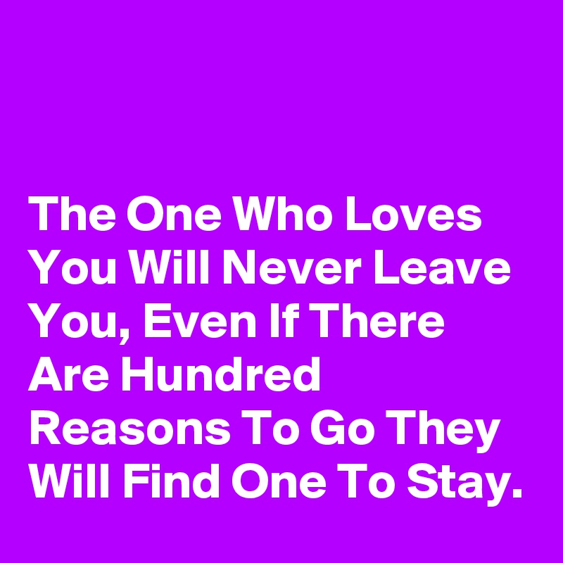 


The One Who Loves You Will Never Leave You, Even If There Are Hundred Reasons To Go They Will Find One To Stay.