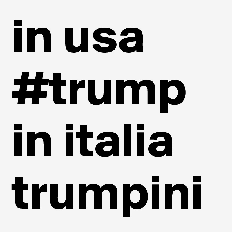 in usa #trump in italia trumpini