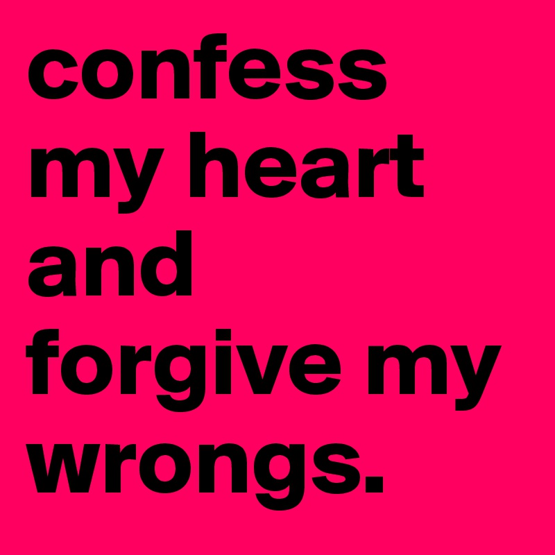 confess my heart and forgive my wrongs.