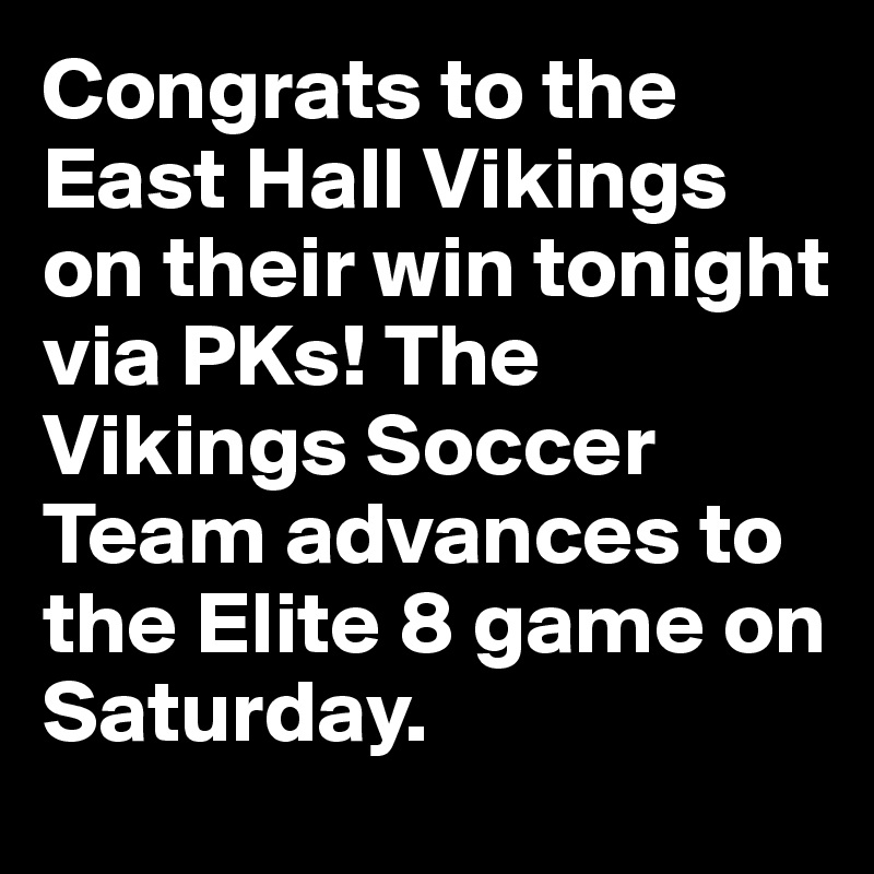 Congrats to the East Hall Vikings on their win tonight via PKs! The Vikings Soccer Team advances to the Elite 8 game on Saturday.