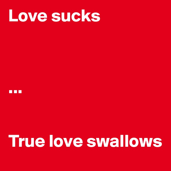 Love sucks



...


True love swallows