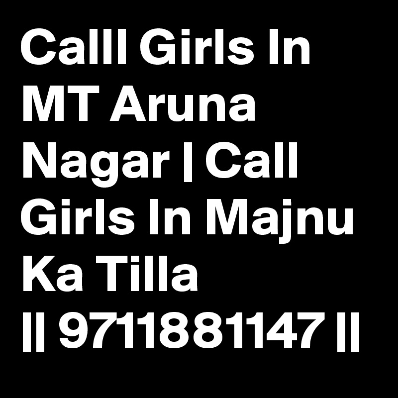 Calll Girls In MT Aruna Nagar | Call Girls In Majnu Ka Tilla
|| 9711881147 ||