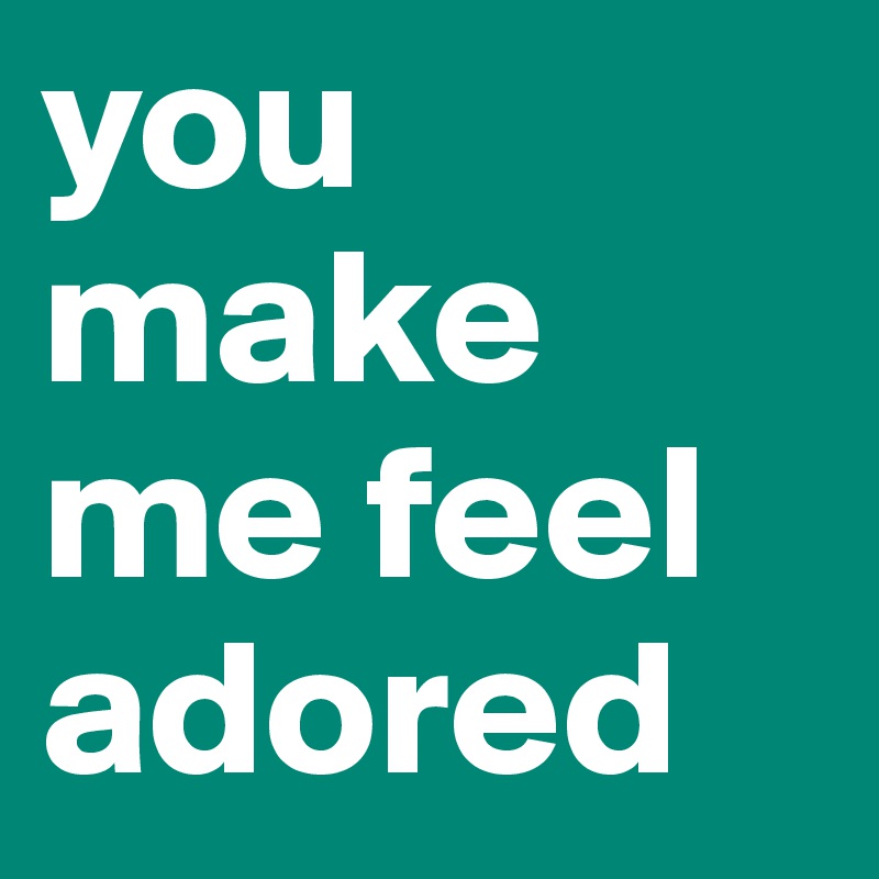 you make me feel adored
