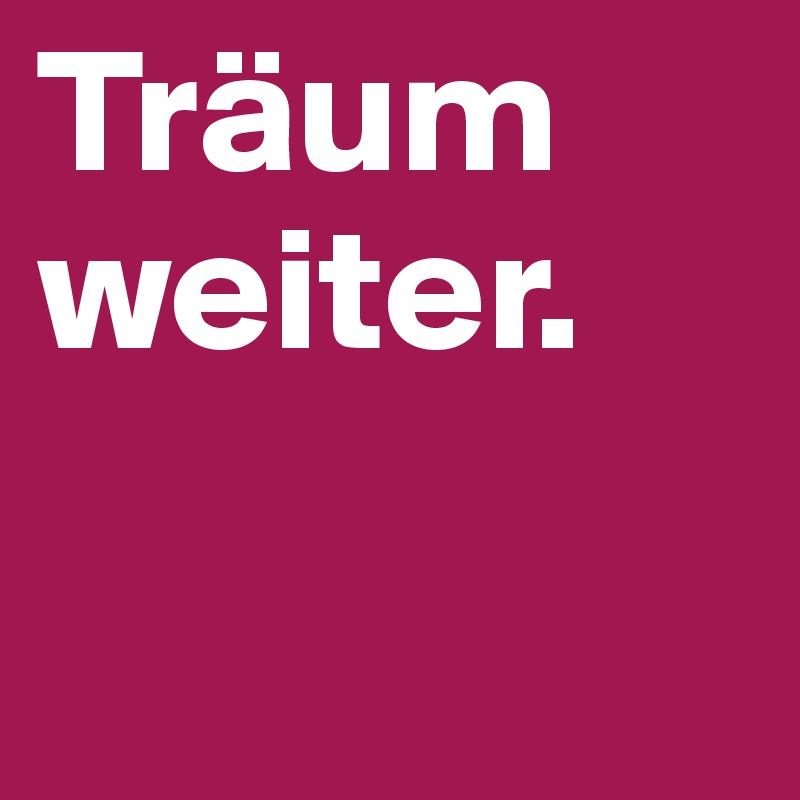 Träum weiter.

