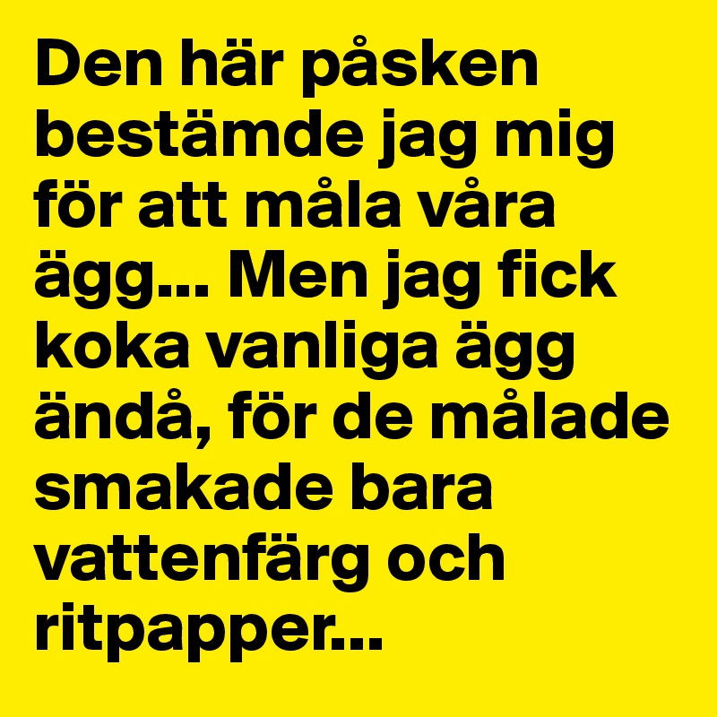 Den här påsken bestämde jag mig för att måla våra ägg... Men jag fick koka vanliga ägg ändå, för de målade smakade bara vattenfärg och ritpapper...