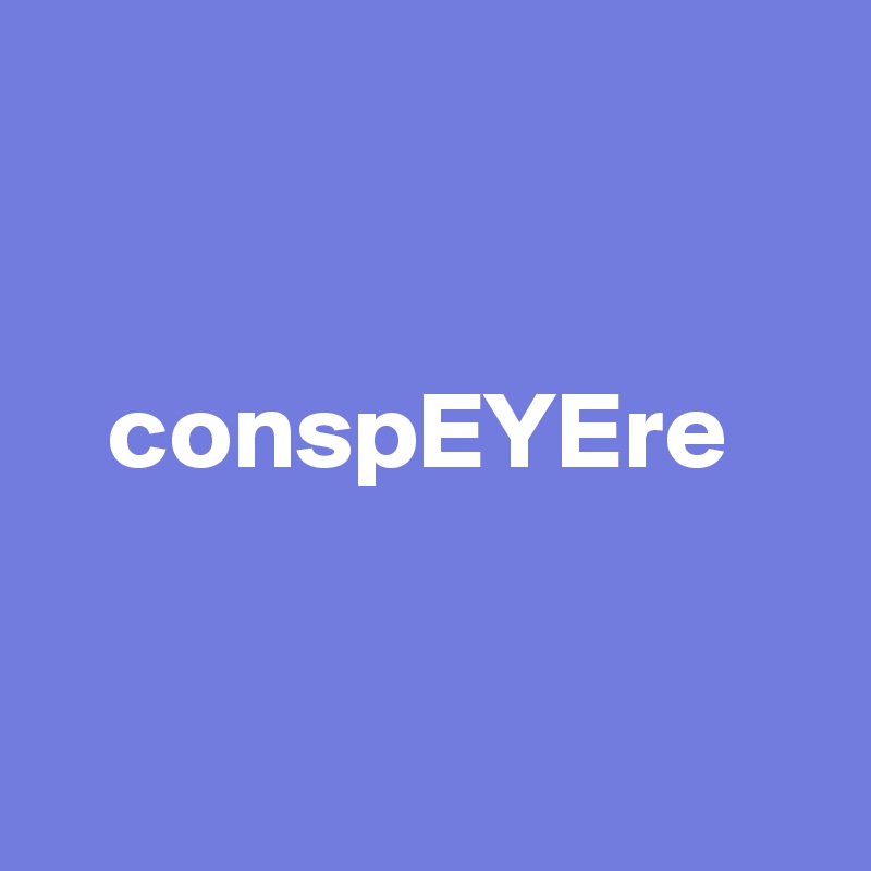 


   conspEYEre


