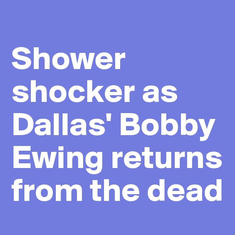 
Shower shocker as Dallas' Bobby Ewing returns from the dead