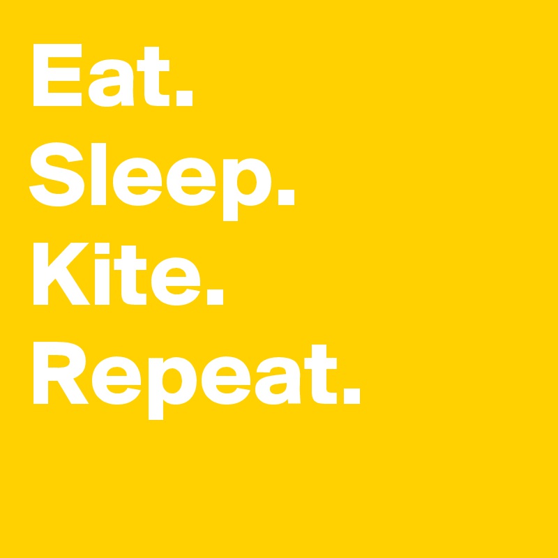 Eat.
Sleep.
Kite.
Repeat.
