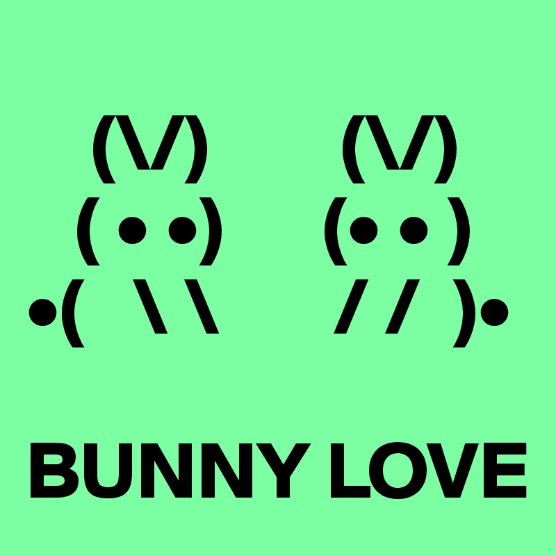 
    (\/)        (\/)
   ( • •)      (• • )
•(   \ \       / /  )•

BUNNY LOVE