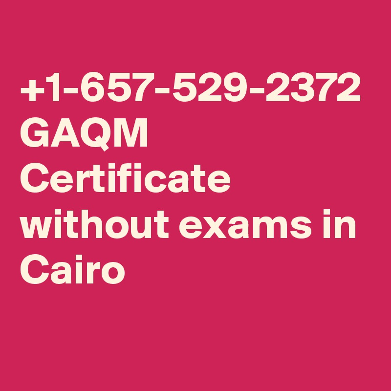 
+1-657-529-2372 GAQM Certificate without exams in Cairo 