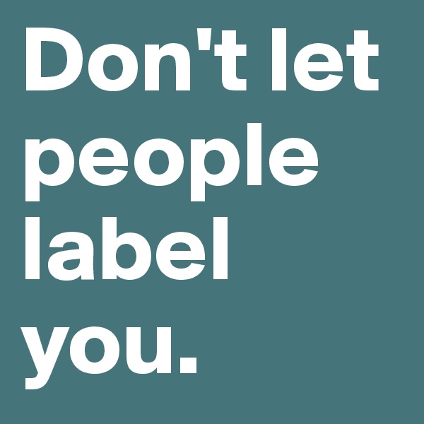 Don't let people label you. 