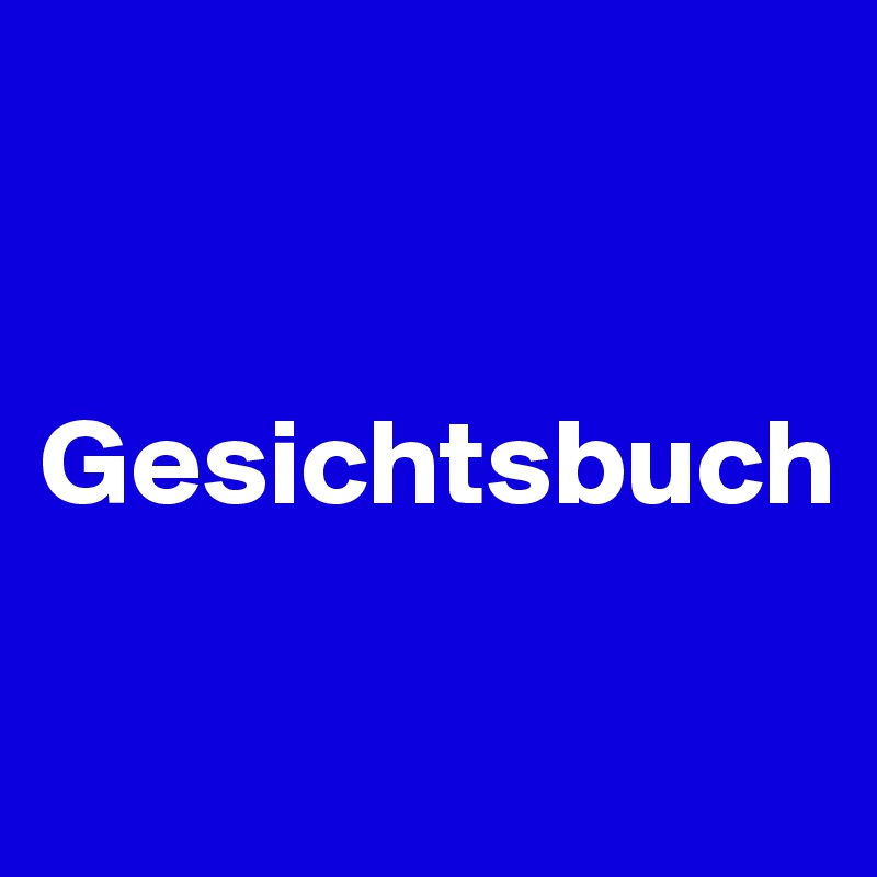 


Gesichtsbuch

