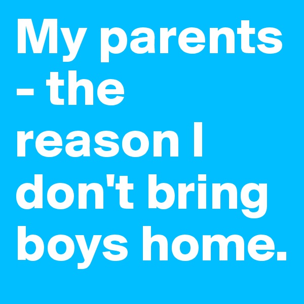 My parents - the reason I don't bring boys home.