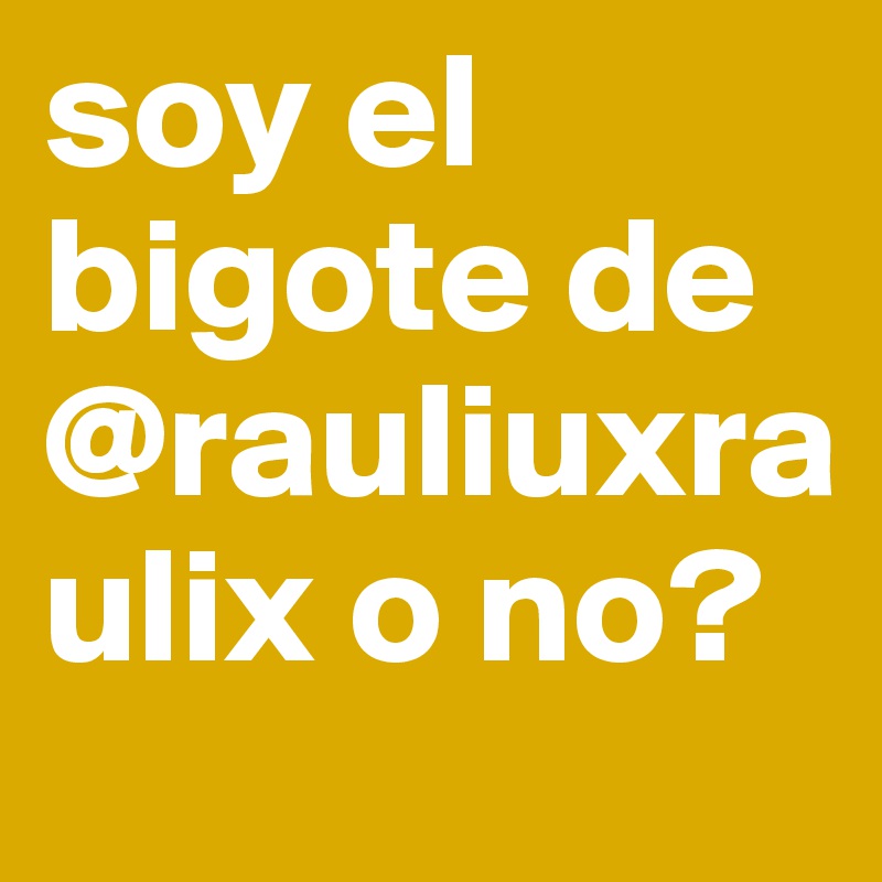 soy el bigote de @rauliuxraulix o no?