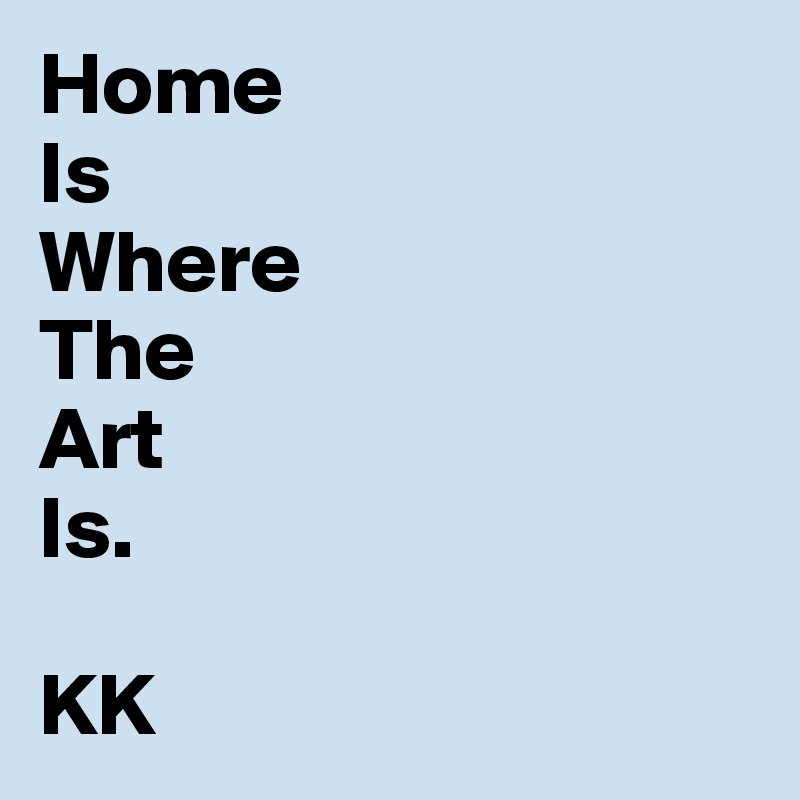 Home
Is
Where
The
Art
Is.

KK