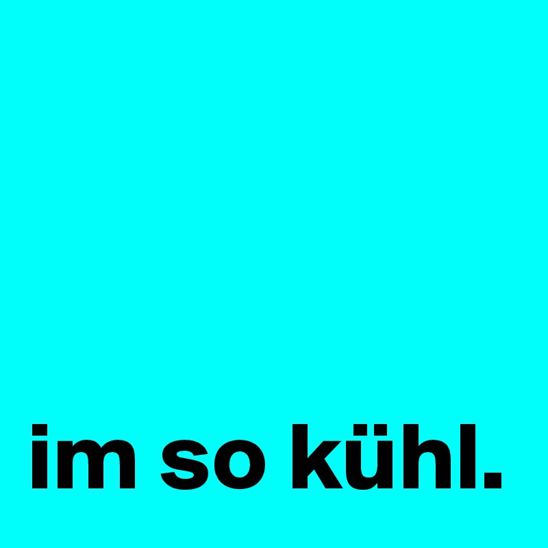 



im so kühl.