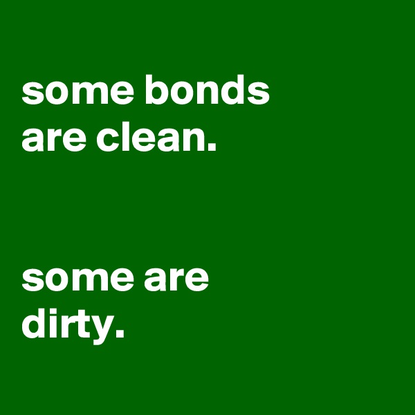 
some bonds
are clean.


some are
dirty.
