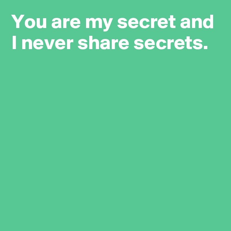 You are my secret and I never share secrets.






