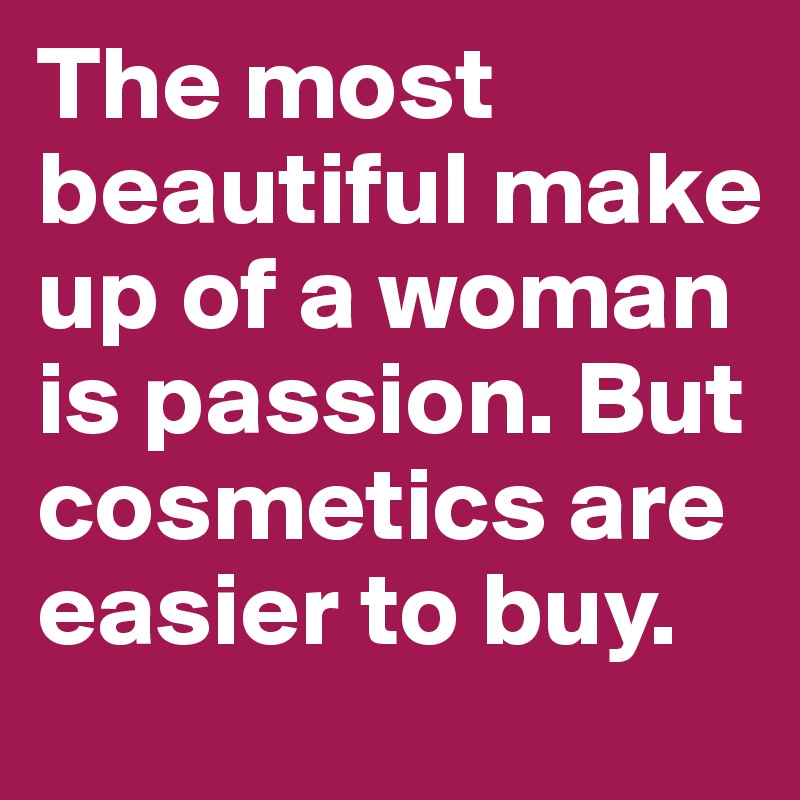 The most beautiful make up of a woman is passion. But cosmetics are easier to buy.